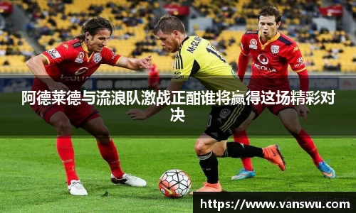 阿德莱德与流浪队激战正酣谁将赢得这场精彩对决