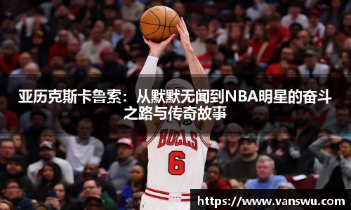 亚历克斯卡鲁索：从默默无闻到NBA明星的奋斗之路与传奇故事