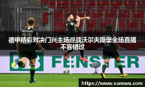 德甲精彩对决门兴主场迎战沃尔夫斯堡全场直播不容错过
