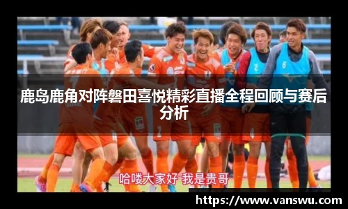 鹿岛鹿角对阵磐田喜悦精彩直播全程回顾与赛后分析