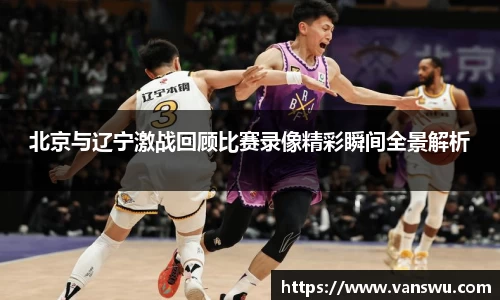 北京与辽宁激战回顾比赛录像精彩瞬间全景解析